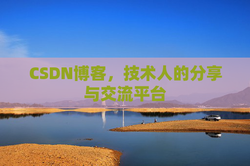 CSDN博客，技术人的分享与交流平台
